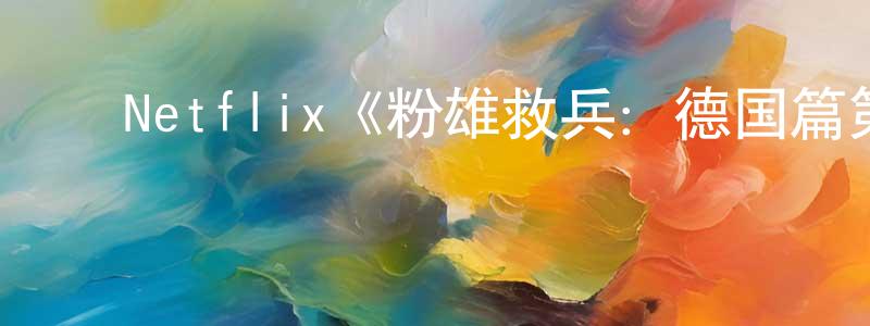 曹存伟的动漫综艺大全,Netflix《粉雄救兵:德国篇第一季》迅雷下载/在线观看/百度云-选秀/综艺-美剧天堂